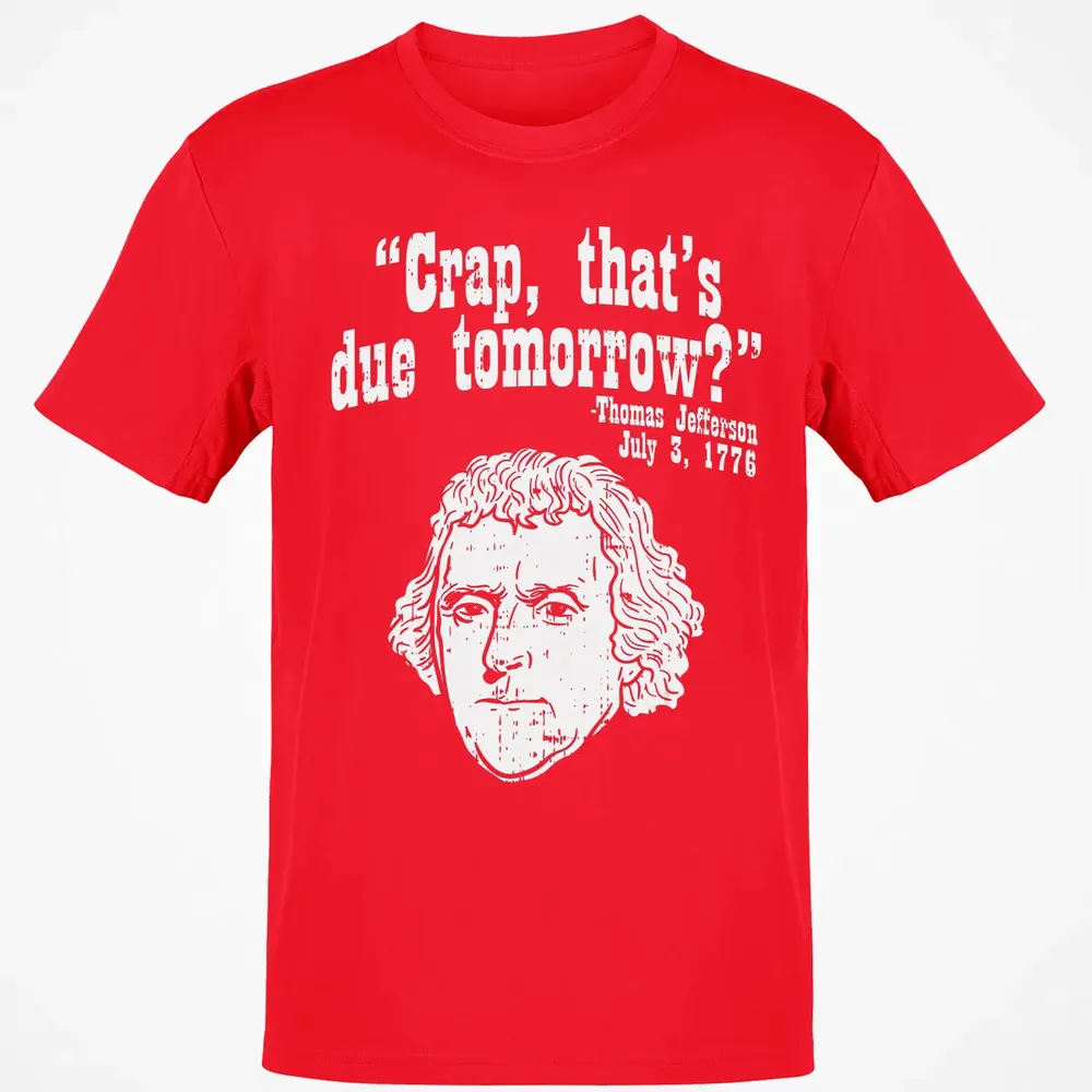 Crap Thats Due Tomorrow Thomas Jefferson Funny 4th Of July Classic Unisex T-Shirt - 11