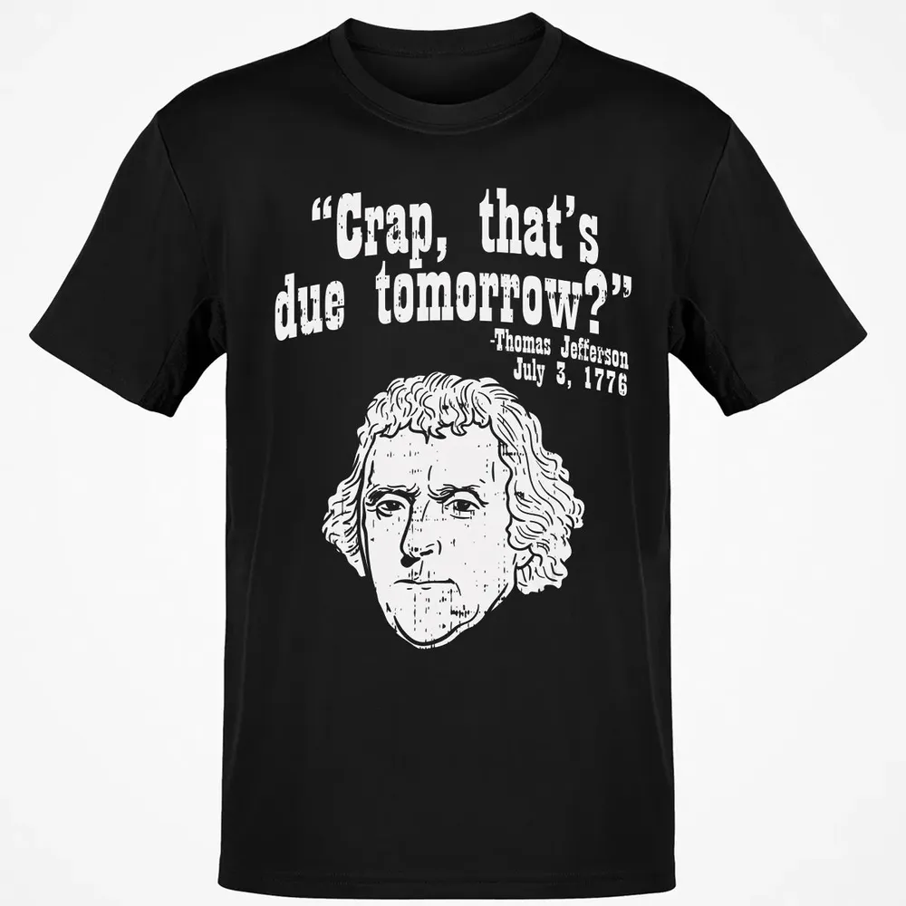 Crap Thats Due Tomorrow Thomas Jefferson Funny 4th Of July Classic Unisex T-Shirt - 2