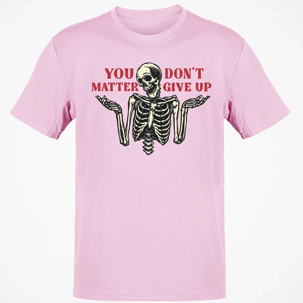 You Dont Matter Give Up Classic Unisex T-Shirt - 6