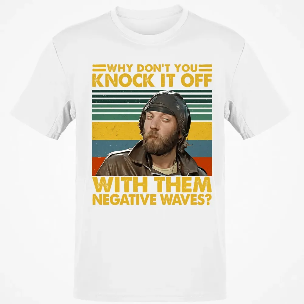 Why Don't You Knock It Off With Them Negative Waves? Classic Unisex T-Shirt - 13