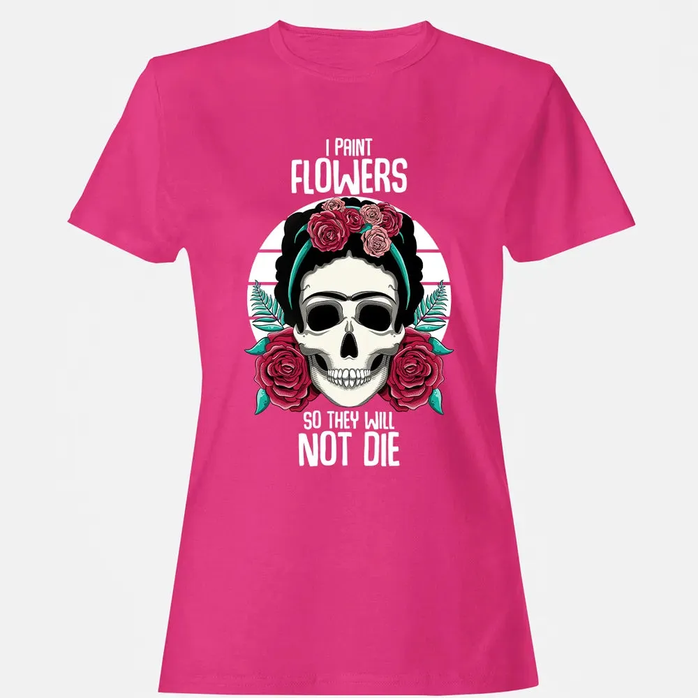 I Paint Flowers So They Will Not Die Women's T-shirt - 6
