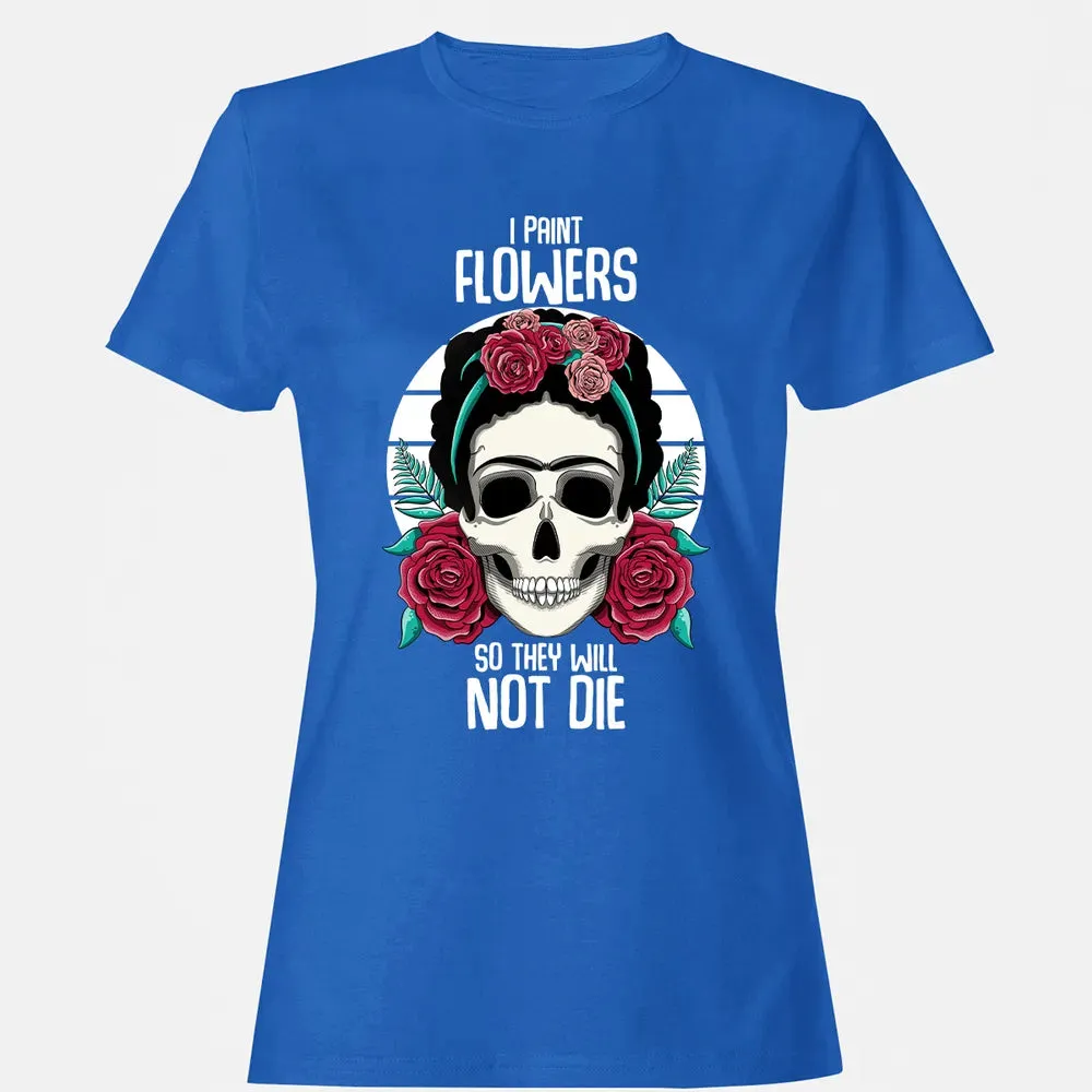 I Paint Flowers So They Will Not Die Women's T-shirt - 14