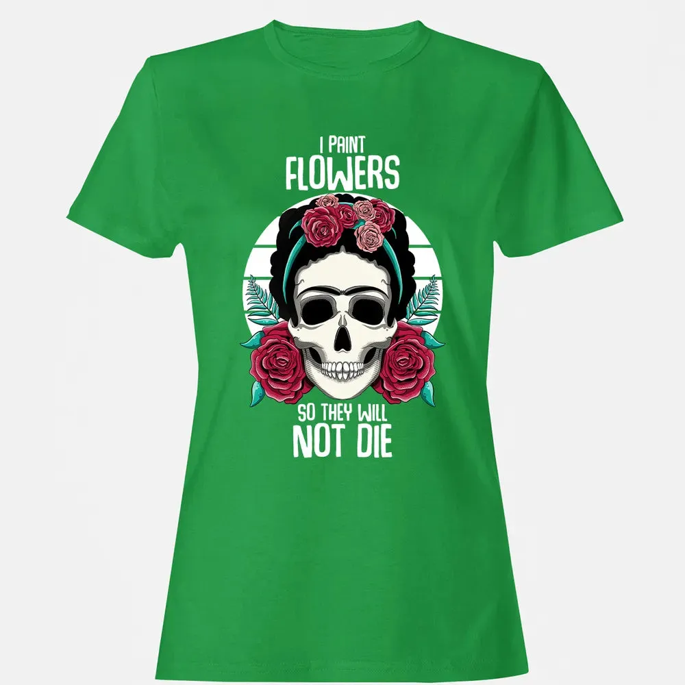 I Paint Flowers So They Will Not Die Women's T-shirt - 7