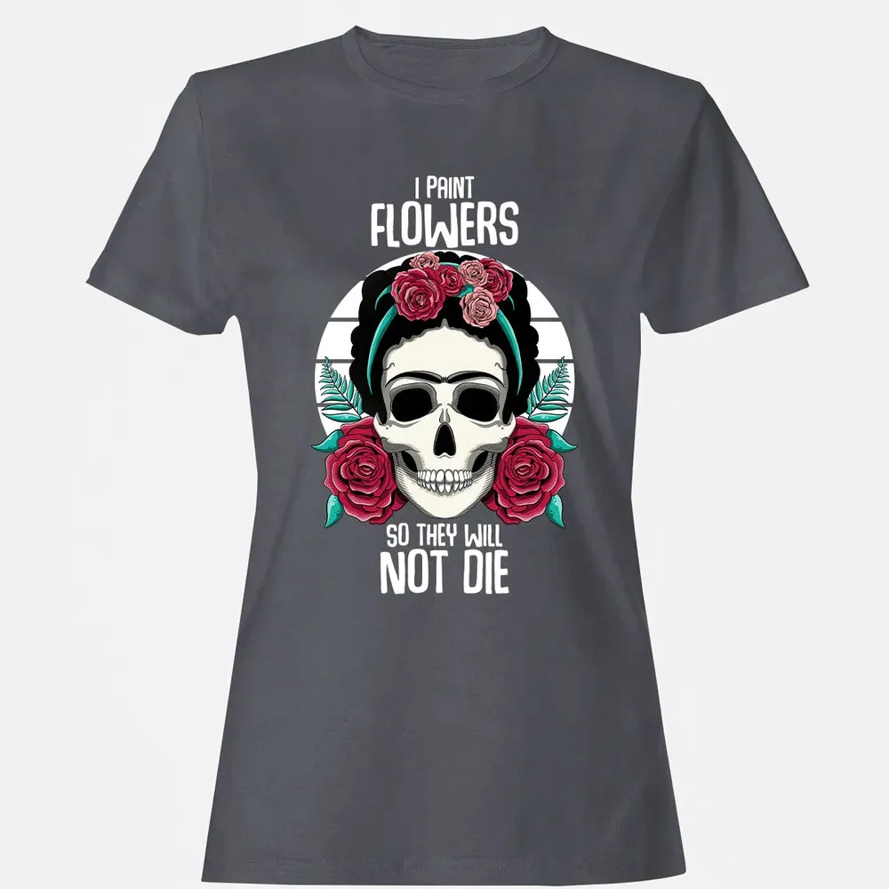 I Paint Flowers So They Will Not Die Women's T-shirt - 5