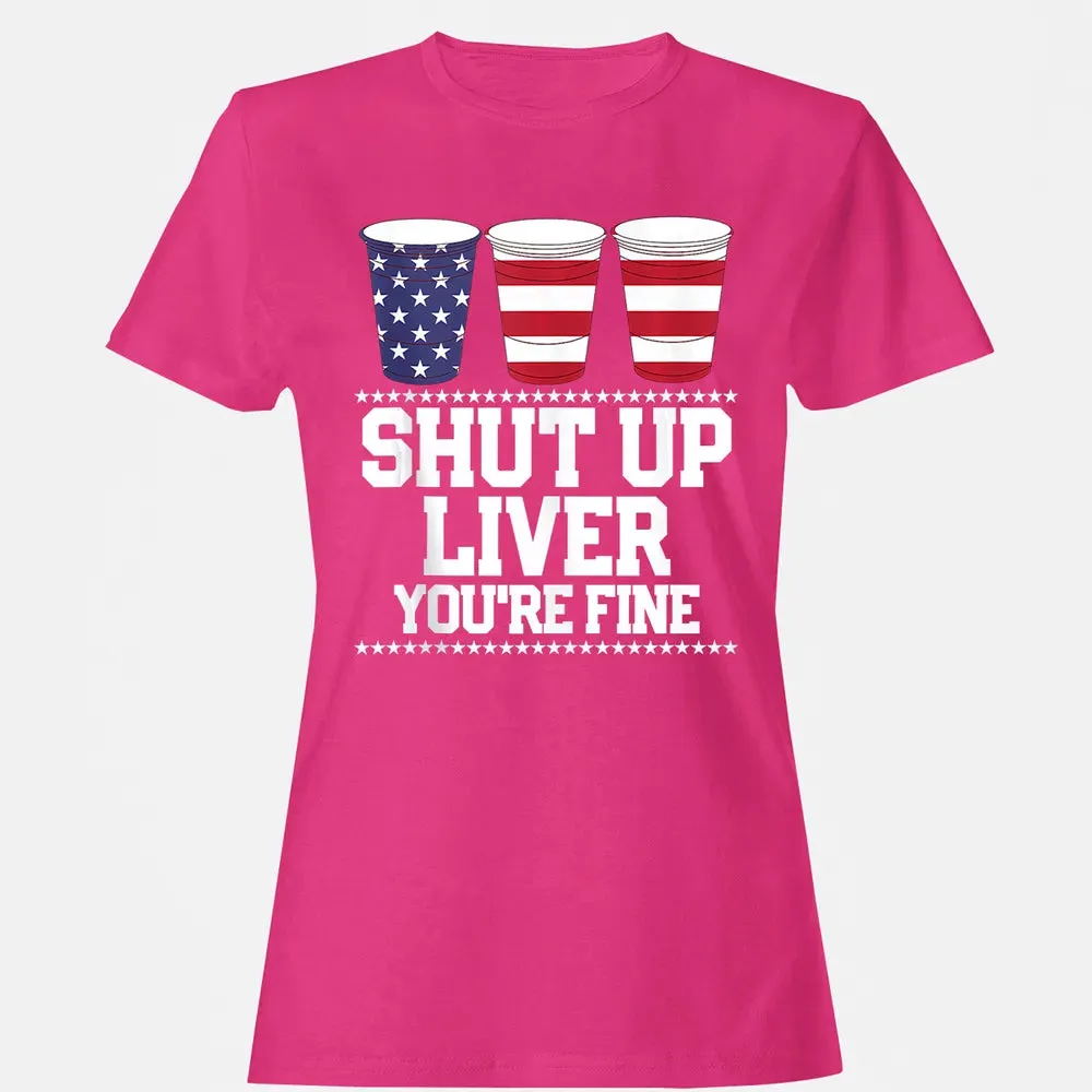 SHUT UP LIVER YOU'RE FINE 4th of July Beer Drinking Drunk Women's T-shirt - 6