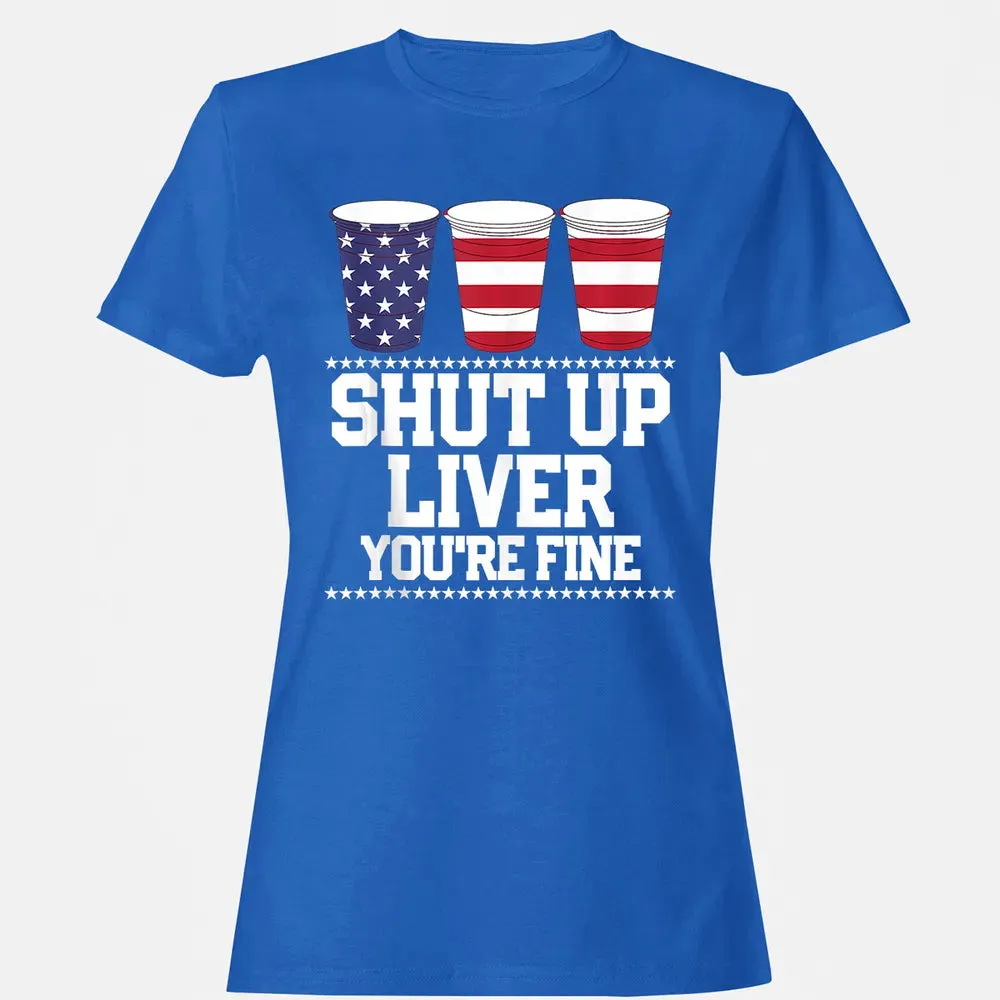 SHUT UP LIVER YOU'RE FINE 4th of July Beer Drinking Drunk Women's T-shirt - 14