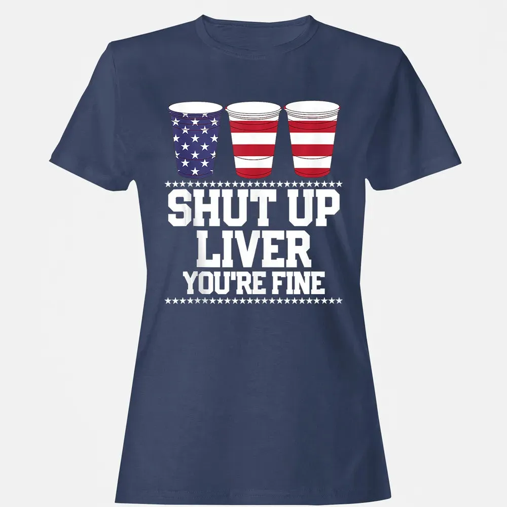 SHUT UP LIVER YOU'RE FINE 4th of July Beer Drinking Drunk Women's T-shirt - 10