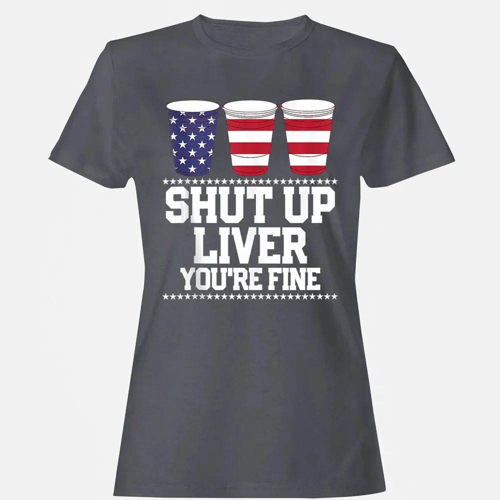 SHUT UP LIVER YOU'RE FINE 4th of July Beer Drinking Drunk Women's T-shirt - 5