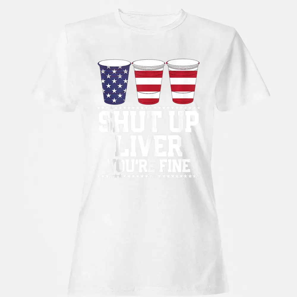 SHUT UP LIVER YOU'RE FINE 4th of July Beer Drinking Drunk Women's T-shirt - 16
