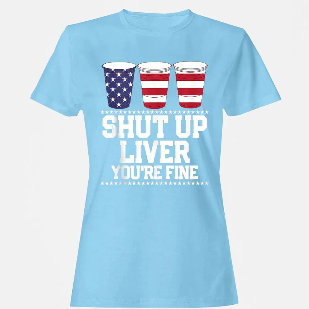 SHUT UP LIVER YOU'RE FINE 4th of July Beer Drinking Drunk Women's T-shirt - 8