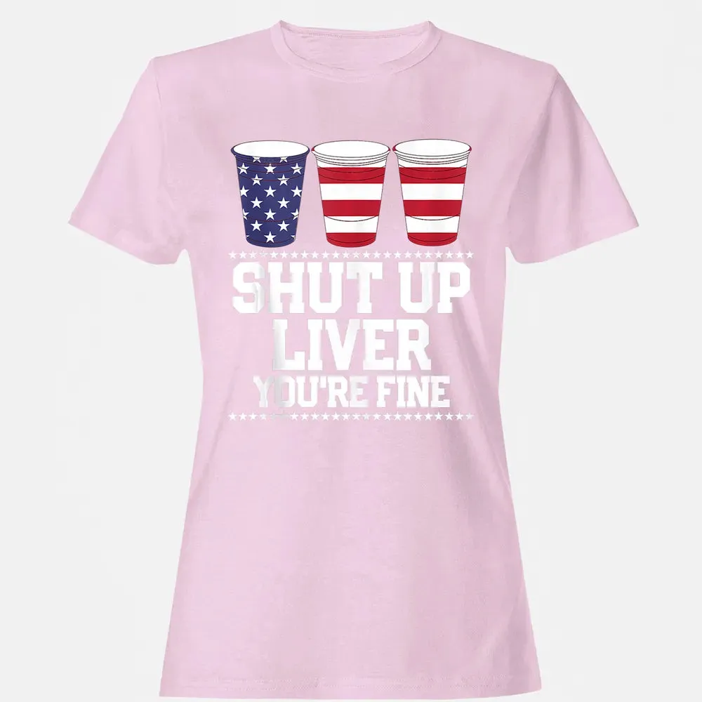 SHUT UP LIVER YOU'RE FINE 4th of July Beer Drinking Drunk Women's T-shirt - 9