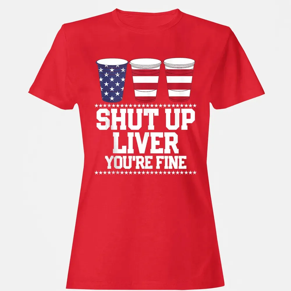 SHUT UP LIVER YOU'RE FINE 4th of July Beer Drinking Drunk Women's T-shirt - 13