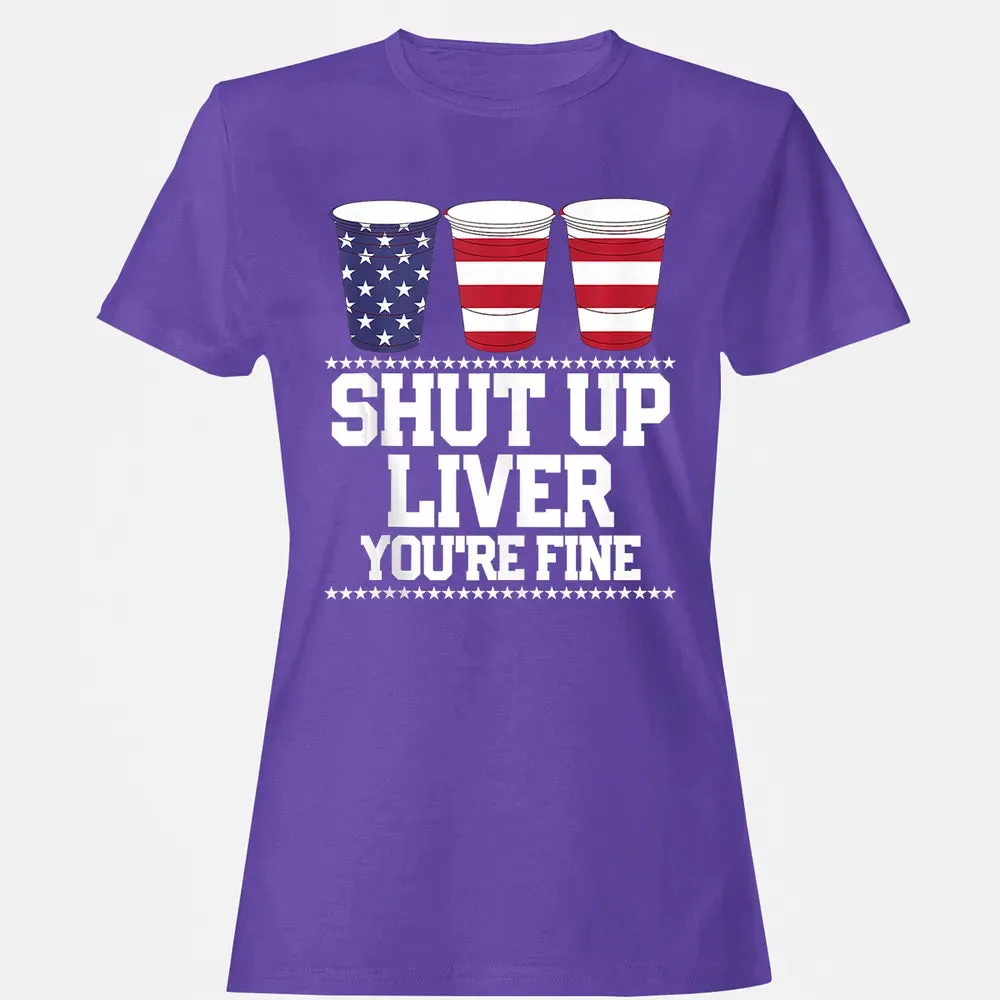 SHUT UP LIVER YOU'RE FINE 4th of July Beer Drinking Drunk Women's T-shirt - 12