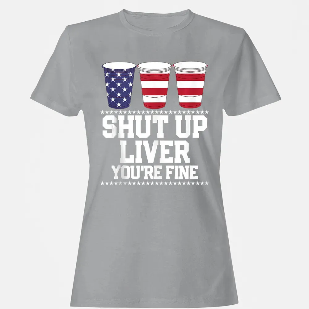 SHUT UP LIVER YOU'RE FINE 4th of July Beer Drinking Drunk Women's T-shirt - 15